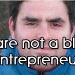 YOU ARE NOT A BLAADY ENTREPRENEUR!